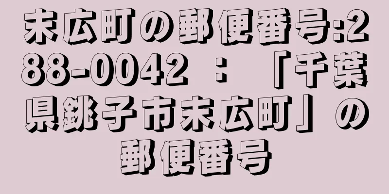 末広町の郵便番号:288-0042 ： 「千葉県銚子市末広町」の郵便番号