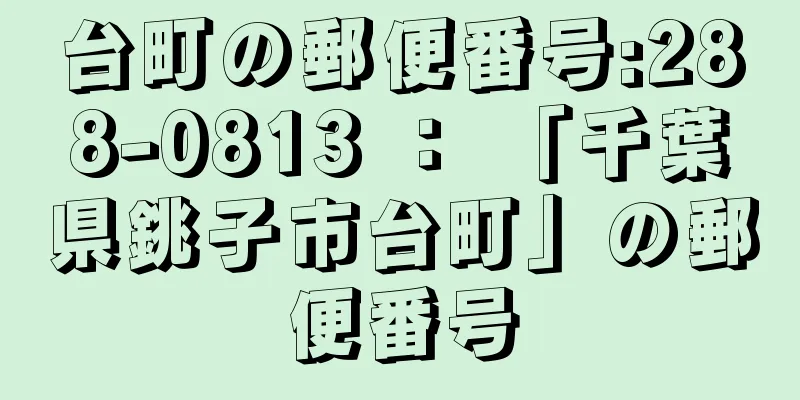 台町の郵便番号:288-0813 ： 「千葉県銚子市台町」の郵便番号