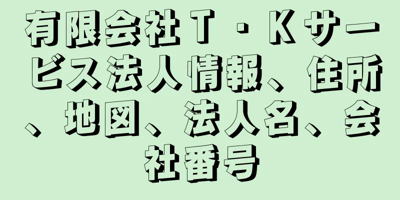 有限会社Ｔ・Ｋサービス法人情報、住所、地図、法人名、会社番号