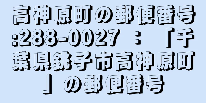 高神原町の郵便番号:288-0027 ： 「千葉県銚子市高神原町」の郵便番号