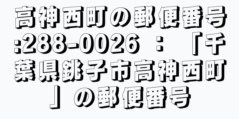 高神西町の郵便番号:288-0026 ： 「千葉県銚子市高神西町」の郵便番号