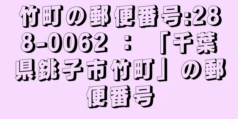 竹町の郵便番号:288-0062 ： 「千葉県銚子市竹町」の郵便番号