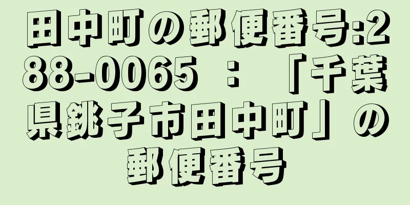 田中町の郵便番号:288-0065 ： 「千葉県銚子市田中町」の郵便番号