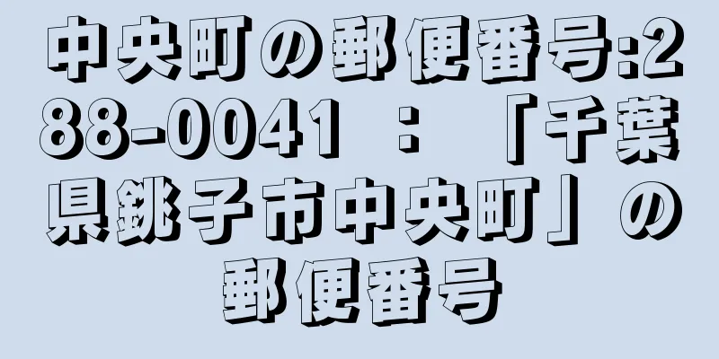 中央町の郵便番号:288-0041 ： 「千葉県銚子市中央町」の郵便番号