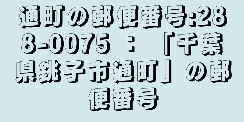 通町の郵便番号:288-0075 ： 「千葉県銚子市通町」の郵便番号