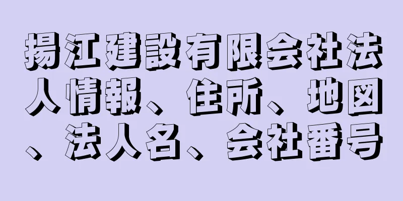 揚江建設有限会社法人情報、住所、地図、法人名、会社番号