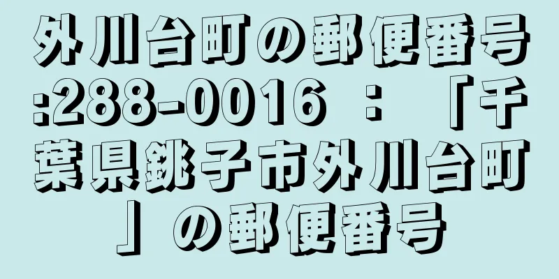外川台町の郵便番号:288-0016 ： 「千葉県銚子市外川台町」の郵便番号