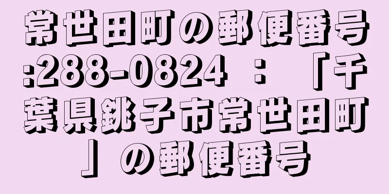 常世田町の郵便番号:288-0824 ： 「千葉県銚子市常世田町」の郵便番号