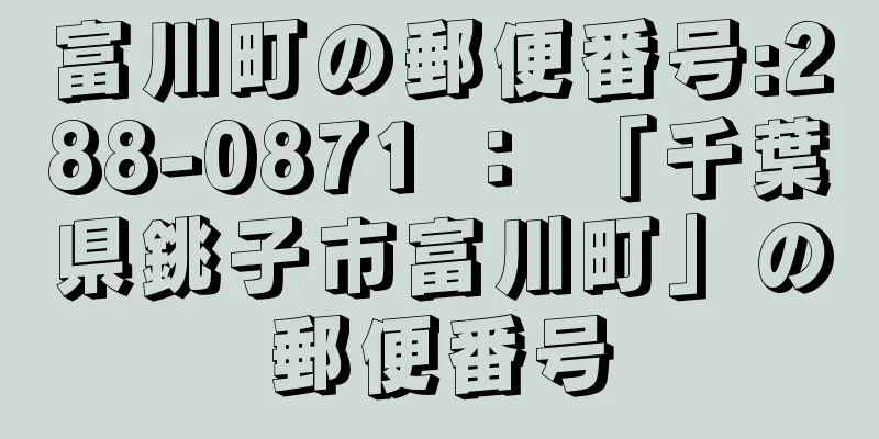 富川町の郵便番号:288-0871 ： 「千葉県銚子市富川町」の郵便番号