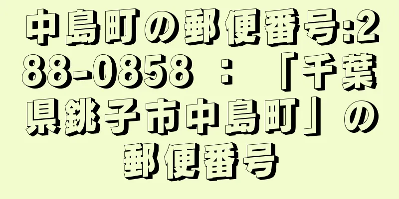 中島町の郵便番号:288-0858 ： 「千葉県銚子市中島町」の郵便番号