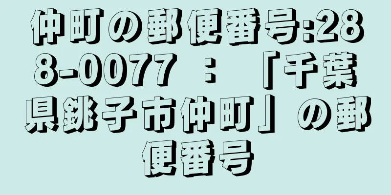 仲町の郵便番号:288-0077 ： 「千葉県銚子市仲町」の郵便番号