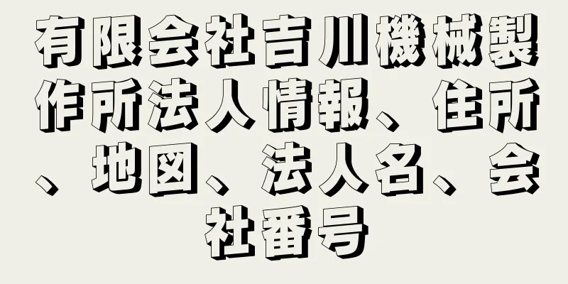 有限会社吉川機械製作所法人情報、住所、地図、法人名、会社番号