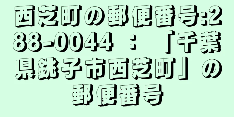 西芝町の郵便番号:288-0044 ： 「千葉県銚子市西芝町」の郵便番号