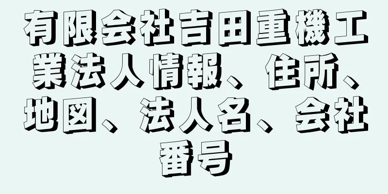 有限会社吉田重機工業法人情報、住所、地図、法人名、会社番号