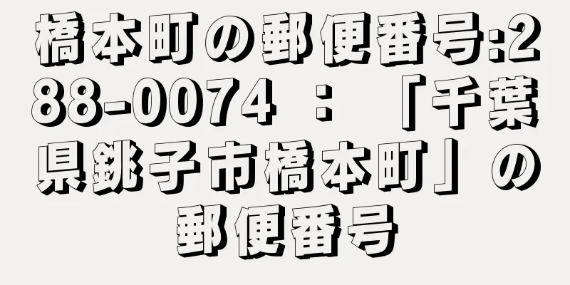 橋本町の郵便番号:288-0074 ： 「千葉県銚子市橋本町」の郵便番号