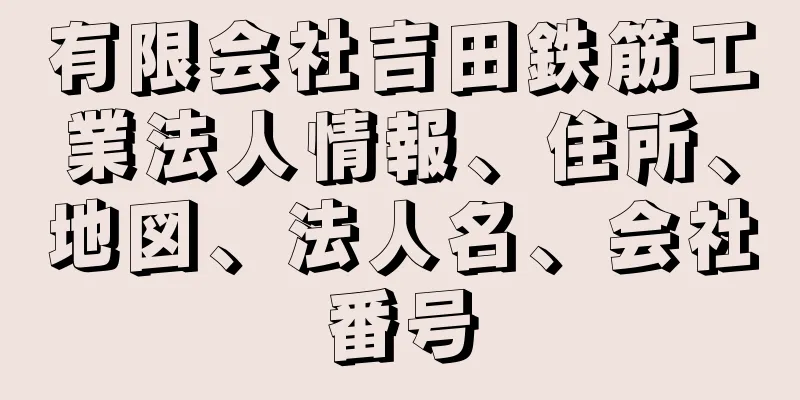 有限会社吉田鉄筋工業法人情報、住所、地図、法人名、会社番号