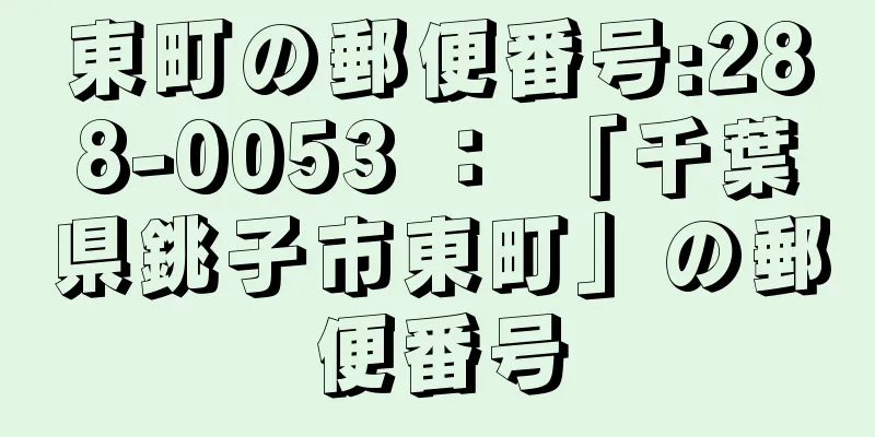 東町の郵便番号:288-0053 ： 「千葉県銚子市東町」の郵便番号