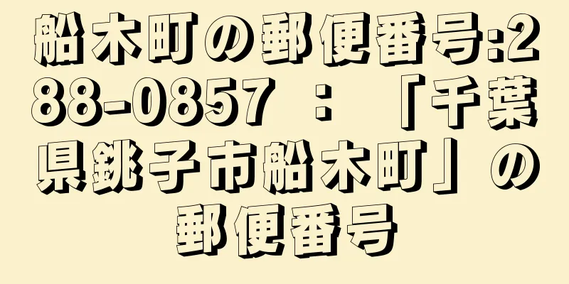 船木町の郵便番号:288-0857 ： 「千葉県銚子市船木町」の郵便番号