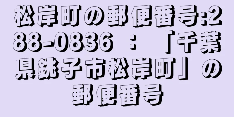 松岸町の郵便番号:288-0836 ： 「千葉県銚子市松岸町」の郵便番号