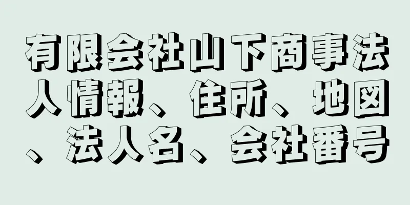 有限会社山下商事法人情報、住所、地図、法人名、会社番号