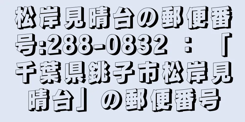 松岸見晴台の郵便番号:288-0832 ： 「千葉県銚子市松岸見晴台」の郵便番号