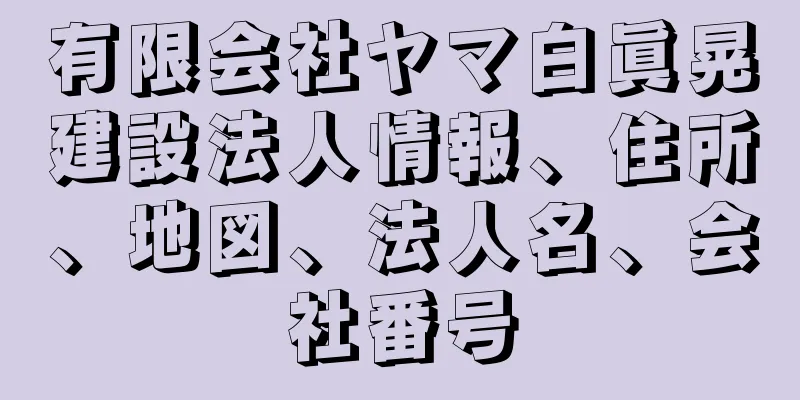 有限会社ヤマ白眞晃建設法人情報、住所、地図、法人名、会社番号