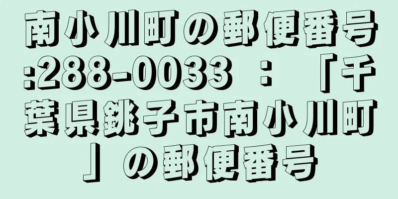 南小川町の郵便番号:288-0033 ： 「千葉県銚子市南小川町」の郵便番号