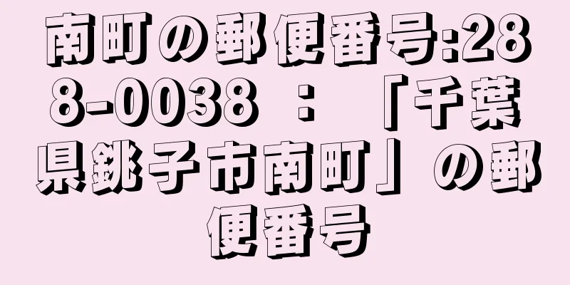 南町の郵便番号:288-0038 ： 「千葉県銚子市南町」の郵便番号