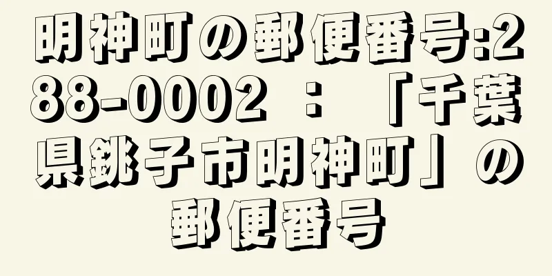 明神町の郵便番号:288-0002 ： 「千葉県銚子市明神町」の郵便番号