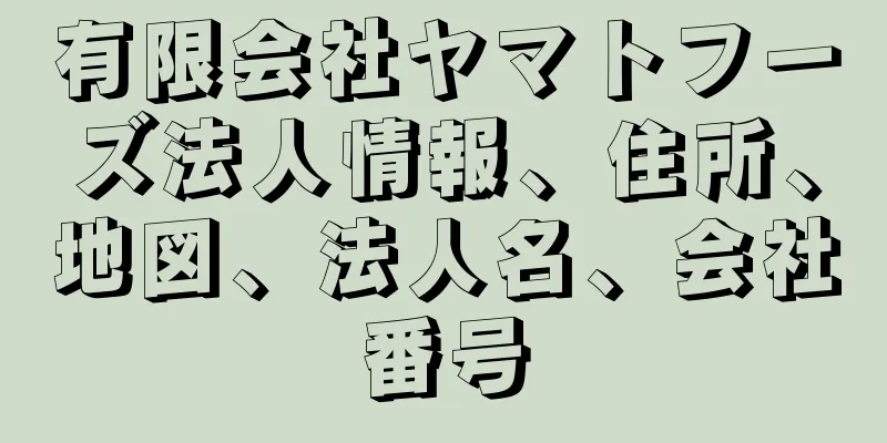 有限会社ヤマトフーズ法人情報、住所、地図、法人名、会社番号