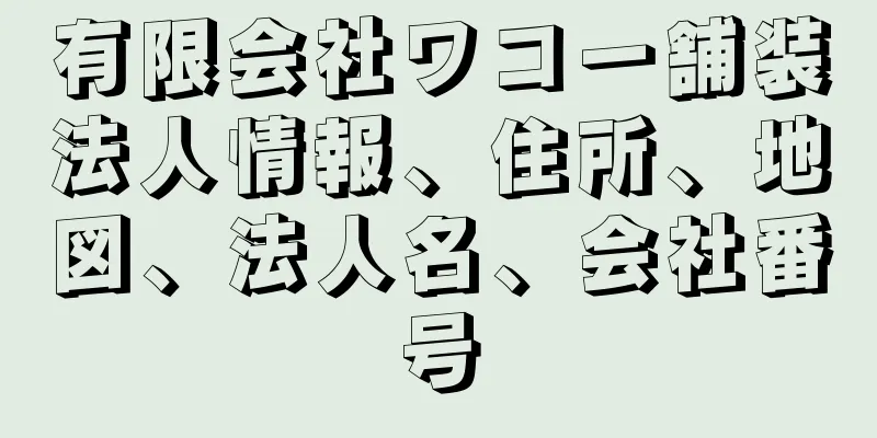 有限会社ワコー舗装法人情報、住所、地図、法人名、会社番号