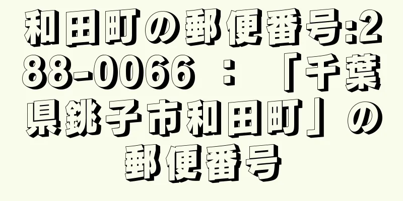 和田町の郵便番号:288-0066 ： 「千葉県銚子市和田町」の郵便番号