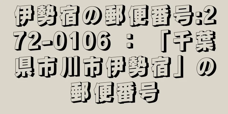 伊勢宿の郵便番号:272-0106 ： 「千葉県市川市伊勢宿」の郵便番号