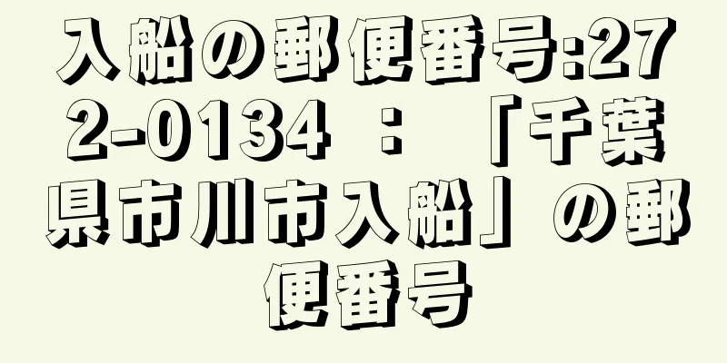 入船の郵便番号:272-0134 ： 「千葉県市川市入船」の郵便番号