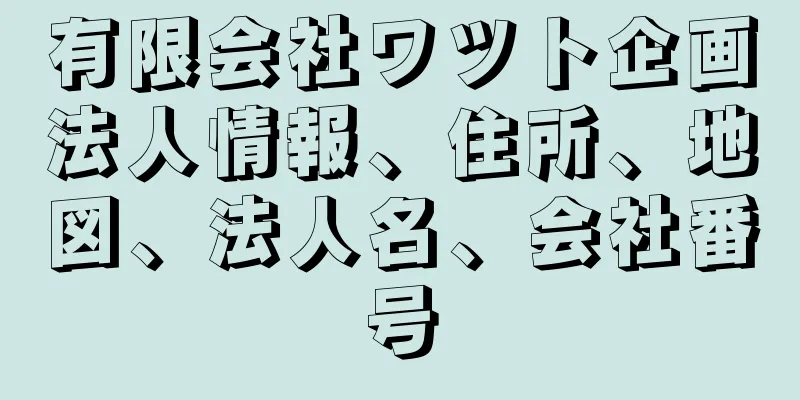 有限会社ワツト企画法人情報、住所、地図、法人名、会社番号