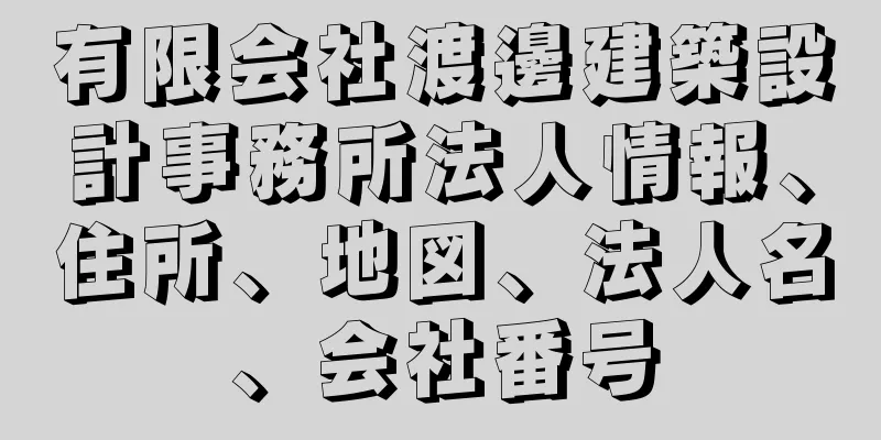 有限会社渡邊建築設計事務所法人情報、住所、地図、法人名、会社番号