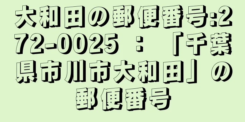 大和田の郵便番号:272-0025 ： 「千葉県市川市大和田」の郵便番号