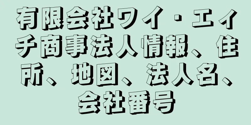 有限会社ワイ・エィチ商事法人情報、住所、地図、法人名、会社番号