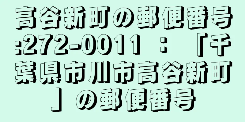 高谷新町の郵便番号:272-0011 ： 「千葉県市川市高谷新町」の郵便番号