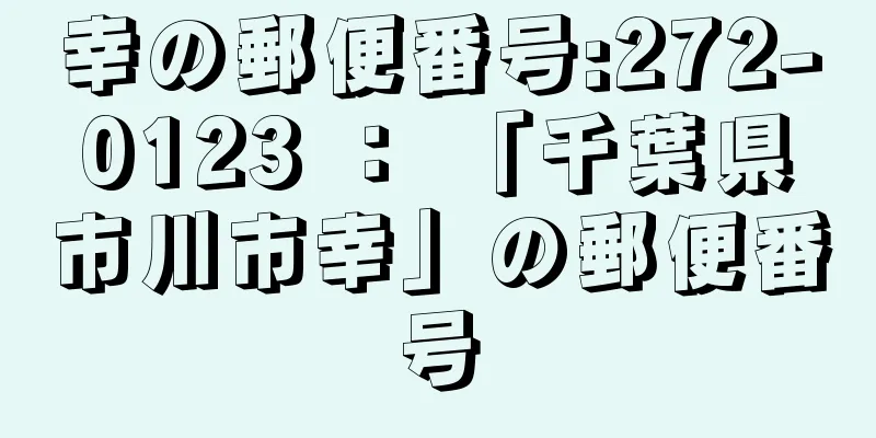 幸の郵便番号:272-0123 ： 「千葉県市川市幸」の郵便番号