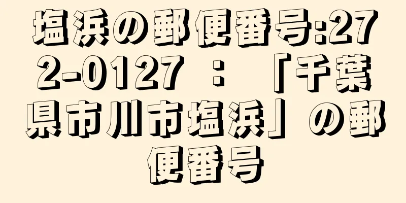 塩浜の郵便番号:272-0127 ： 「千葉県市川市塩浜」の郵便番号