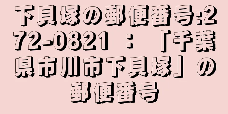 下貝塚の郵便番号:272-0821 ： 「千葉県市川市下貝塚」の郵便番号