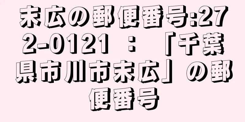 末広の郵便番号:272-0121 ： 「千葉県市川市末広」の郵便番号