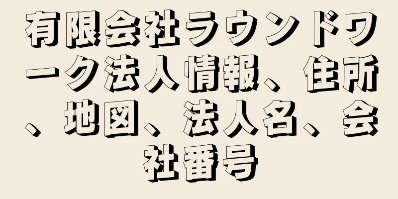 有限会社ラウンドワーク法人情報、住所、地図、法人名、会社番号