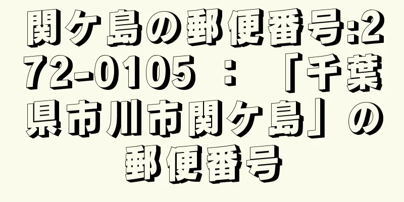 関ケ島の郵便番号:272-0105 ： 「千葉県市川市関ケ島」の郵便番号