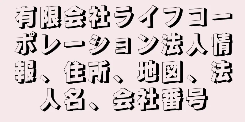 有限会社ライフコーポレーション法人情報、住所、地図、法人名、会社番号