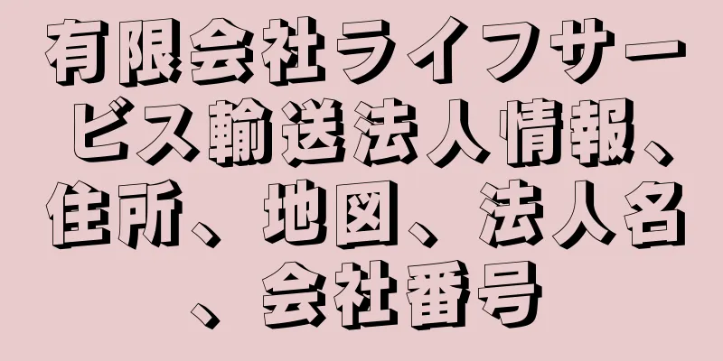 有限会社ライフサービス輸送法人情報、住所、地図、法人名、会社番号