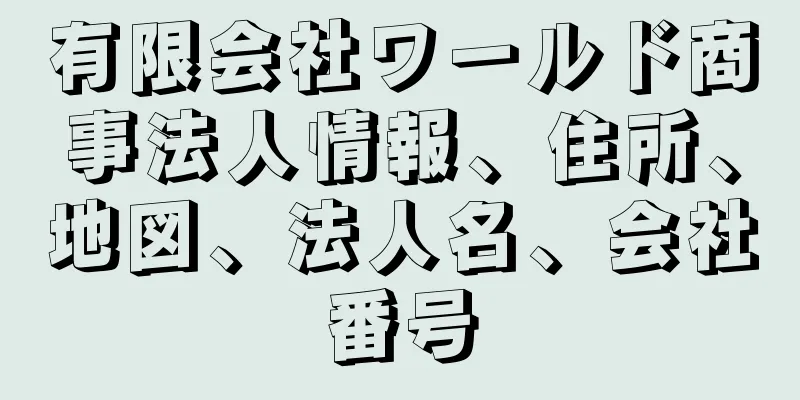 有限会社ワールド商事法人情報、住所、地図、法人名、会社番号