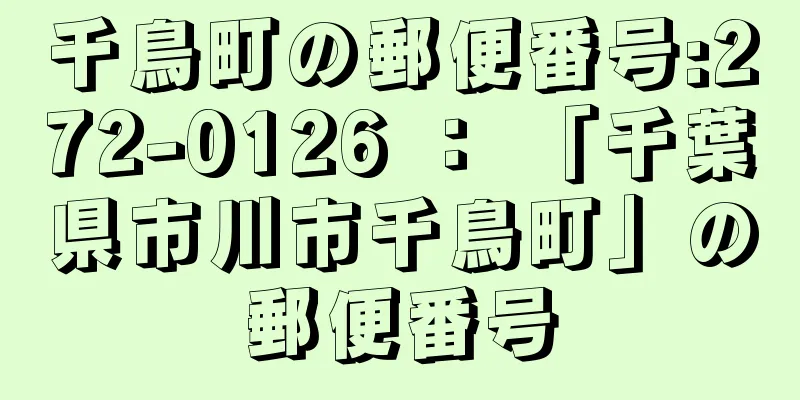 千鳥町の郵便番号:272-0126 ： 「千葉県市川市千鳥町」の郵便番号