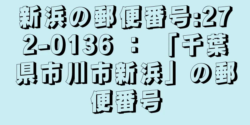 新浜の郵便番号:272-0136 ： 「千葉県市川市新浜」の郵便番号